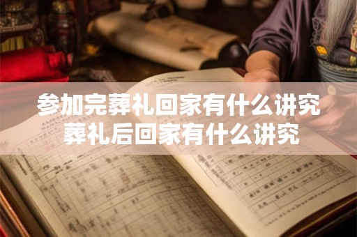 参加完葬礼回家有什么讲究 葬礼后回家有什么讲究