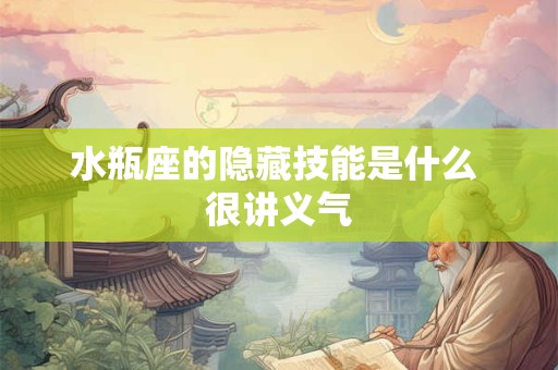 水瓶座的隐藏技能是什么 很讲义气