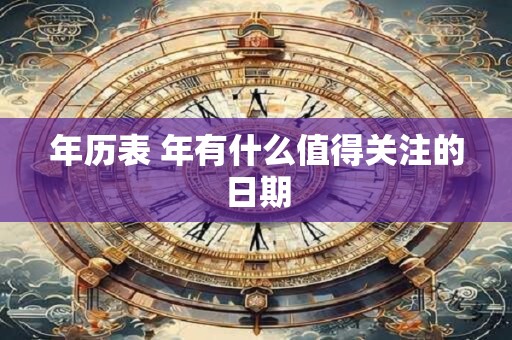 年历表 年有什么值得关注的日期