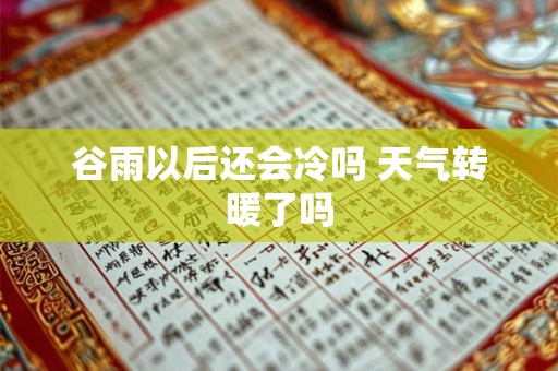 谷雨以后还会冷吗 天气转暖了吗