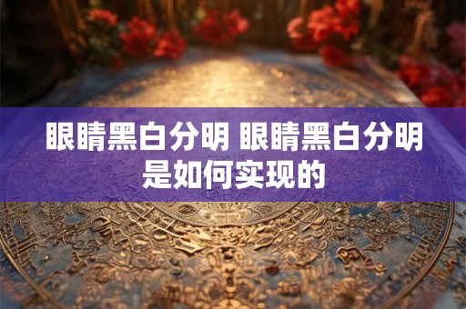 眼睛黑白分明 眼睛黑白分明是如何实现的
