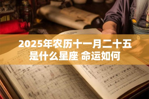 2025年农历十一月二十五是什么星座 命运如何