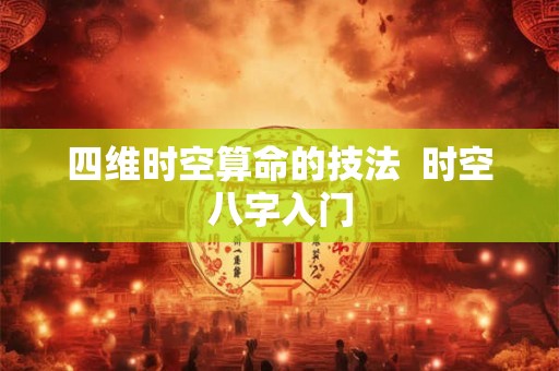 四维时空算命的技法  时空八字入门
