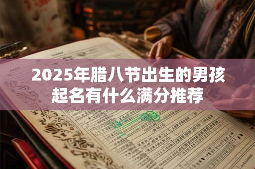 2026年腊八节出生的男孩起名有什么满分推荐