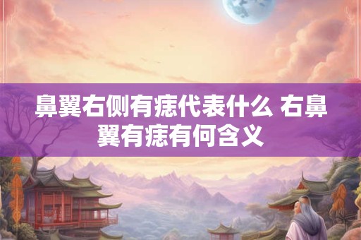 鼻翼右侧有痣代表什么 右鼻翼有痣有何含义