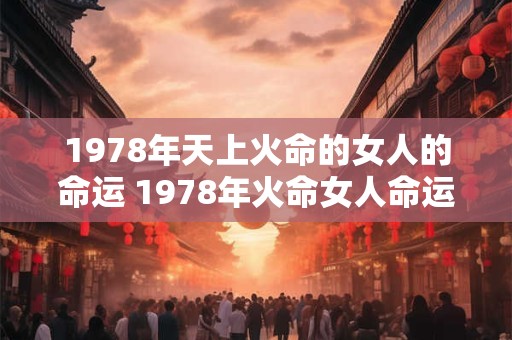 1978年天上火命的女人的命运 1978年火命女人命运如何