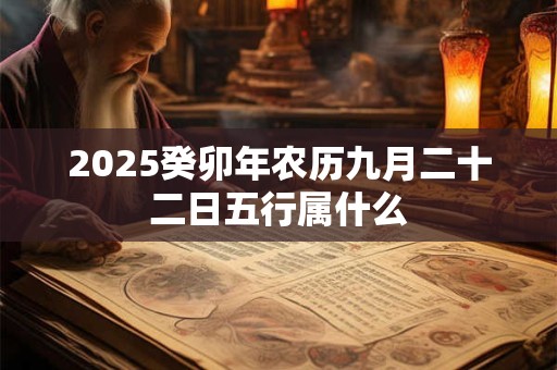 2025癸卯年农历九月二十二日五行属什么