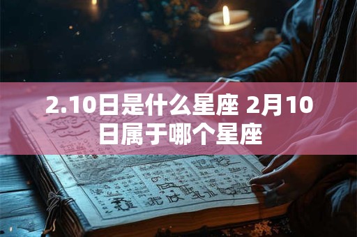 2.10日是什么星座 2月10日属于哪个星座