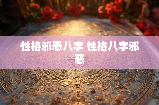 性格邪恶八字 性格八字邪恶