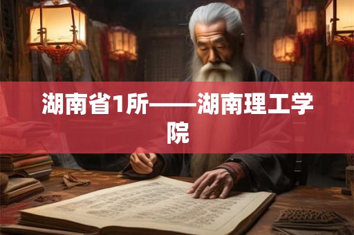 湖南省1所——湖南理工学院 湖南省1所——湖南理工学院