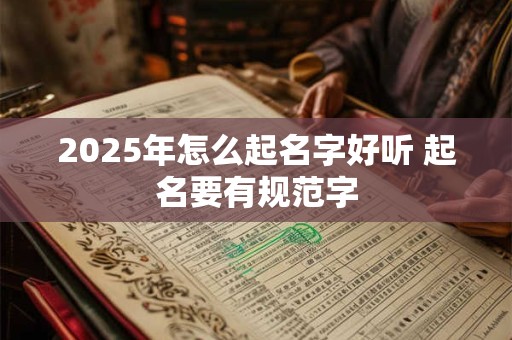 2026年怎么起名字好听 起名要有规范字 2026年怎么起名字好听 起名要有规范字