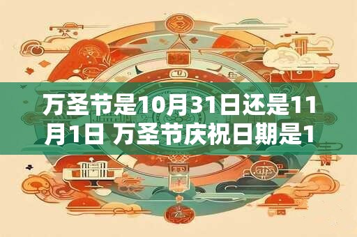 万圣节是10月31日还是11月1日 万圣节庆祝日期是10月31日还是11月1日