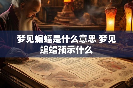 梦见蝙蝠是什么意思 梦见蝙蝠预示什么