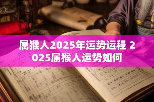 属猴人2026年运势运程 2026属猴人运势如何 属猴人2026年运势运程 2026属猴人运势如何