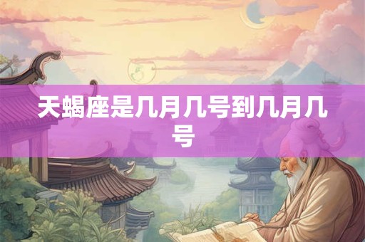 天蝎座是几月几号到几月几号
