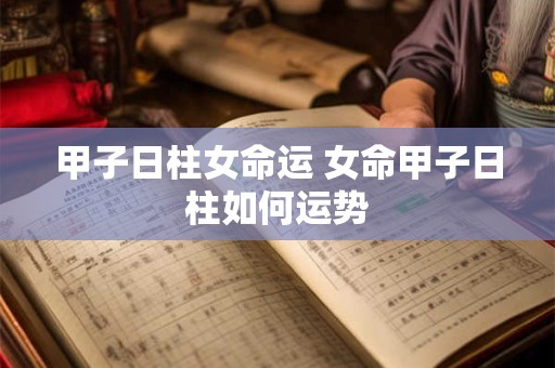 甲子日柱女命运 女命甲子日柱如何运势