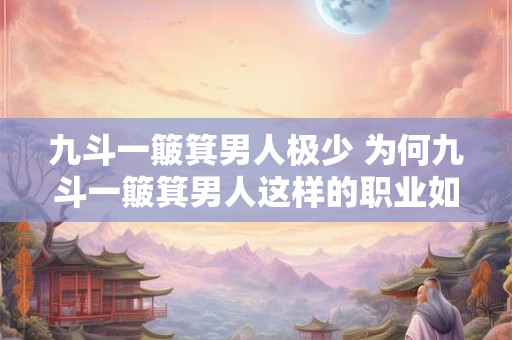 九斗一簸箕男人极少 为何九斗一簸箕男人这样的职业如此少见
