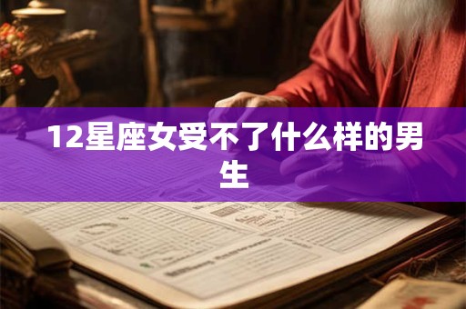 12星座女受不了什么样的男生