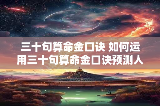 三十句算命金口诀 如何运用三十句算命金口诀预测人生运势 三十句算命金口诀 如何运用三十句算命金口诀预测人生运势