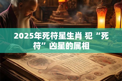 2025年死符星生肖 犯“死符”凶星的属相