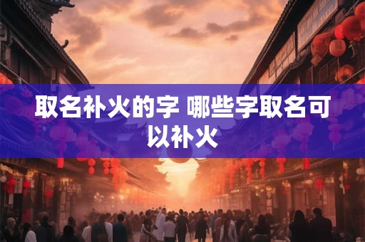 取名补火的字 哪些字取名可以补火