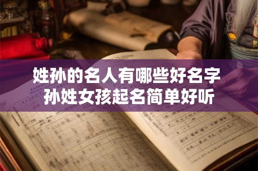 姓孙的名人有哪些好名字 孙姓女孩起名简单好听