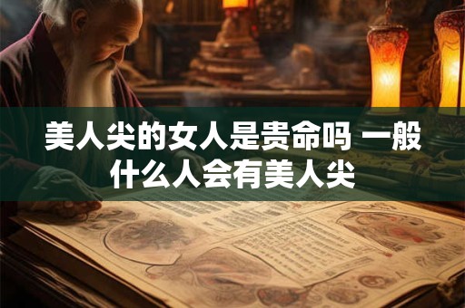 美人尖的女人是贵命吗 一般什么人会有美人尖