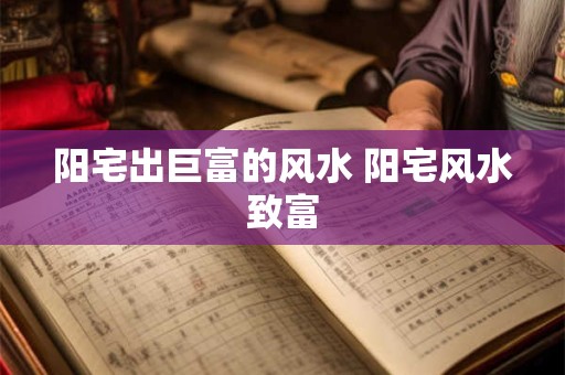 阳宅出巨富的风水 阳宅风水致富
