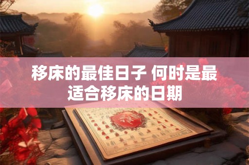移床的最佳日子 何时是最适合移床的日期