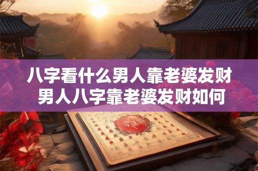 八字看什么男人靠老婆发财 男人八字靠老婆发财如何看