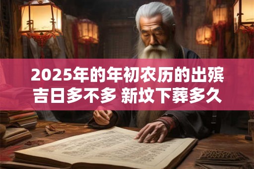 2025年的年初农历的出殡吉日多不多 新坟下葬多久起风水