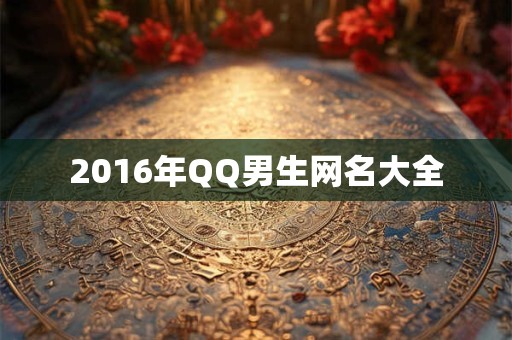 2016年QQ男生网名大全