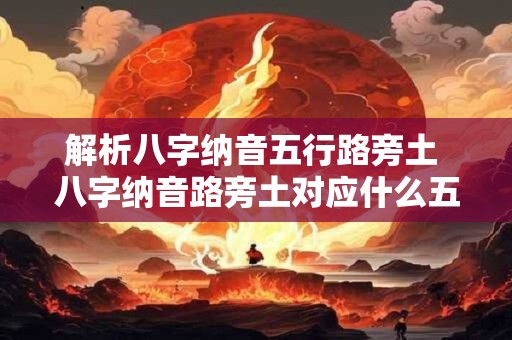 解析八字纳音五行路旁土 八字纳音路旁土对应什么五行