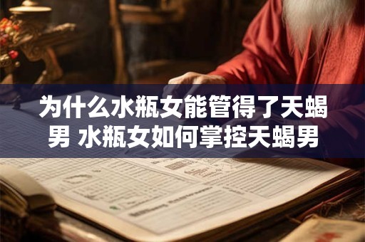 为什么水瓶女能管得了天蝎男 水瓶女如何掌控天蝎男
