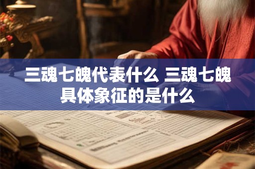 三魂七魄代表什么 三魂七魄具体象征的是什么