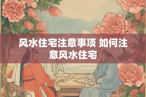 风水住宅注意事项 如何注意风水住宅