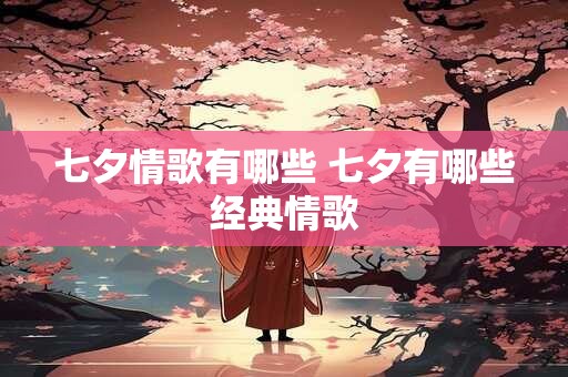 七夕情歌有哪些 七夕有哪些经典情歌