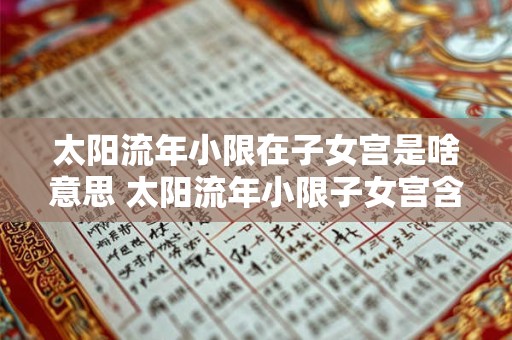 太阳流年小限在子女宫是啥意思 太阳流年小限子女宫含义