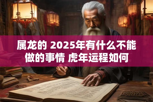 属龙的 2025年有什么不能做的事情 虎年运程如何
