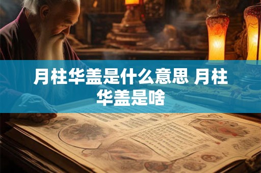 月柱华盖是什么意思 月柱华盖是啥