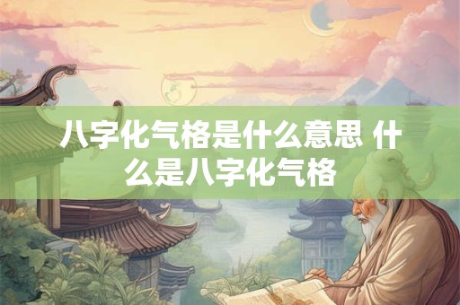 八字化气格是什么意思 什么是八字化气格