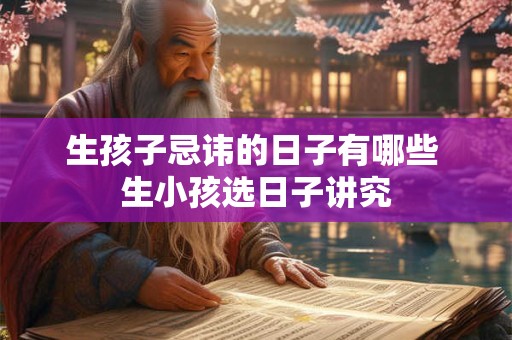 生孩子忌讳的日子有哪些 生小孩选日子讲究