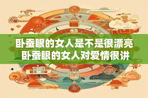 卧蚕眼的女人是不是很漂亮 卧蚕眼的女人对爱情很讲究吗