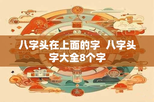 八字头在上面的字 八字头字大全8个字 八字头在上面的字 八字头字大全8个字