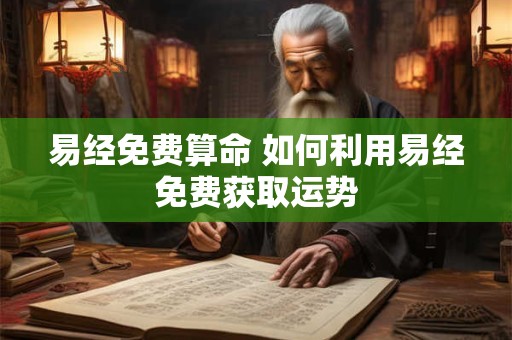 易经免费算命 如何利用易经免费获取运势