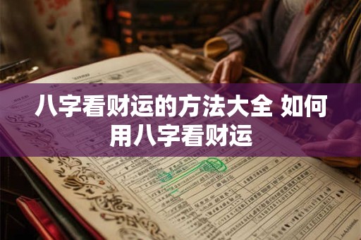 八字看财运的方法大全 如何用八字看财运