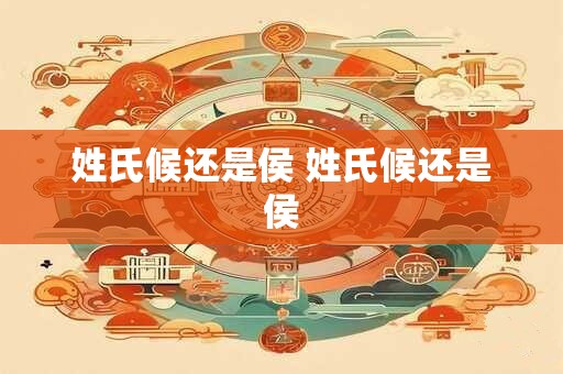 姓氏候还是侯 姓氏候还是侯