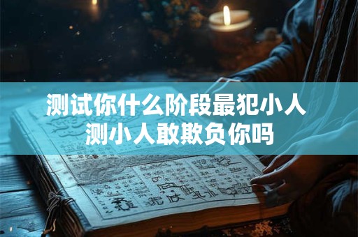 测试你什么阶段最犯小人 测小人敢欺负你吗