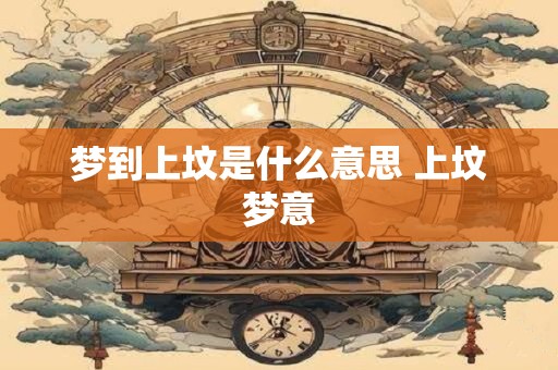 梦到上坟是什么意思 上坟梦意