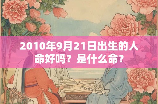 2010年9月21日出生的人命好吗？是什么命？